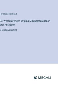 Verschwender; Original-Zaubermärchen in drei Aufzügen: in Großdruckschrift