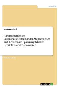 Handelsmarken im Lebensmitteleinzelhandel. Möglichkeiten und Grenzen im Spannungsfeld von Hersteller- und Eigenmarken