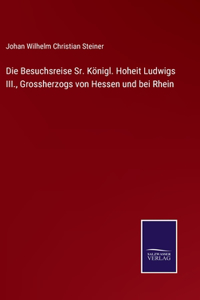 Besuchsreise Sr. Königl. Hoheit Ludwigs III., Grossherzogs von Hessen und bei Rhein