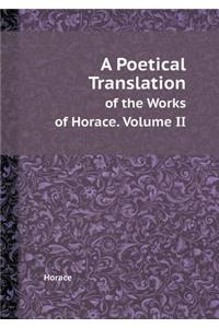 A Poetical Translation of the Works of Horace. Volume II