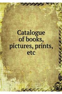 Catalogue of books, pictures, prints, etc