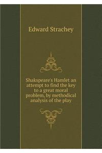 Shakspeare's Hamlet an Attempt to Find the Key to a Great Moral Problem, by Methodical Analysis of the Play