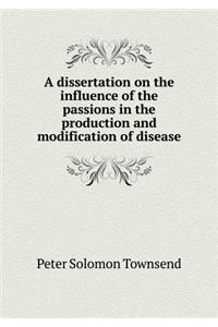 A Dissertation on the Influence of the Passions in the Production and Modification of Disease