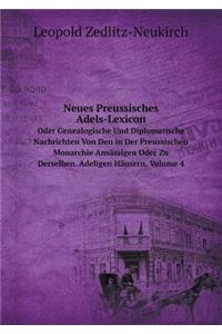 Neues Preussisches Adels-Lexicon Oder Genealogische Und Diplomatische Nachrichten Von Den in Der Preussischen Monarchie Ansässigen Oder Zu Derselben. Adeligen Häusern, Volume 4