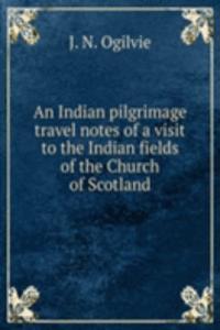 Indian pilgrimage travel notes of a visit to the Indian fields of the Church of Scotland