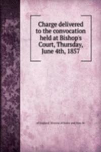 Charge delivered to the convocation held at Bishop's Court, Thursday, June 4th, 1857