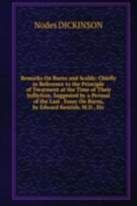 Remarks On Burns and Scalds: Chiefly in Reference to the Principle of Treatment at the Time of Their Infliction. Suggested by a Perusal of the Last . Essay On Burns, by Edward Kentish, M.D., Etc