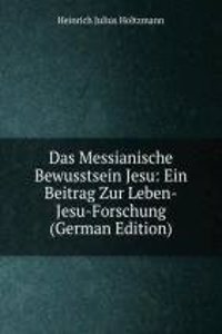 Das Messianische Bewusstsein Jesu: Ein Beitrag Zur Leben-Jesu-Forschung (German Edition)