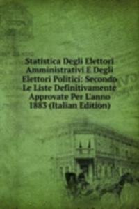 Statistica Degli Elettori Amministrativi E Degli Elettori Politici: Secondo Le Liste Definitivamente Approvate Per L'anno 1883 (Italian Edition)