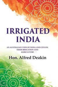 Irrigated India: an Australian View of India and Ceylon Their Irrigation and Agriculture [Hardcover]