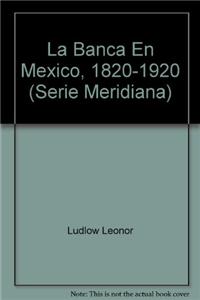 La Banca En Mexico, 1820-1920