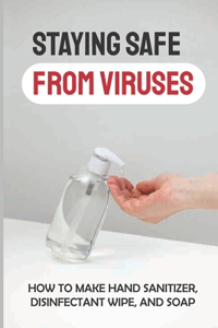 Staying Safe From Viruses: How To Make Hand Sanitizer, Disinfectant Wipe, And Soap: Diy Face Mask