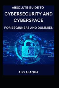 Absolute Guide To Cybersecurity And Cyberspace For Beginners And Dummies