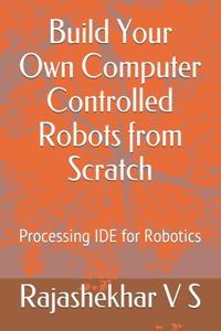Build Your Own Computer Controlled Robots from Scratch