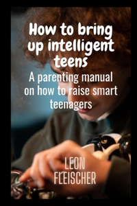 How to bring up intelligent teens