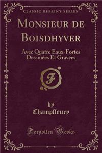 Monsieur de Boisdhyver: Avec Quatre Eaux-Fortes DessinÃ©es Et GravÃ©es (Classic Reprint)
