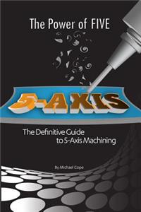 The The Power Of FIVE - The Definitive Guide to 5-Axis Machining Power Of FIVE - The Definitive Guide to 5-Axis Machining