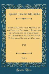 Lista Alfabï¿½tica Y Por Materias de Las Papeletas Que Para La Redacciï¿½n de Un Catï¿½logo Se Encontraron En La Biblioteca del Excmo. Seï¿½or D. Antonio Cï¿½novas del Castillo, Vol. 3: P-Z (Classic Reprint): P-Z (Classic Reprint)