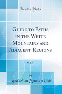 Guide to Paths in the White Mountains and Adjacent Regions, Vol. 2 (Classic Reprint)
