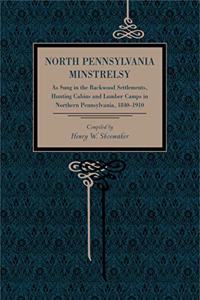 North Pennsylvania Minstrelsy: As Sung in the Backwood Settlements, Hunting Cabins and Lumber Camps in Northern Pennsylvania, 1840-1910