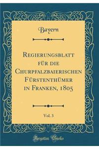 Regierungsblatt Für Die Churpfalzbaierischen Fürstenthümer in Franken, 1805, Vol. 3 (Classic Reprint)