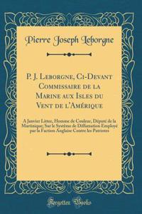 P. J. Leborgne, CI-Devant Commissaire de la Marine Aux Isles Du Vent de l'AmÃ©rique: A Janvier Littee, Homme de Couleur, DÃ©putÃ© de la Martinique; Sur Le SystÃªme de Diffamation EmployÃ© Par La Faction Anglaise Contre Les Patriotes (Classic Reprin