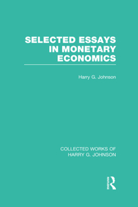 Selected Essays in Monetary Economics (Collected Works of Harry Johnson)