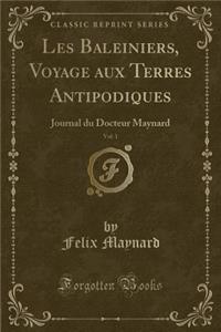Les Baleiniers, Voyage Aux Terres Antipodiques, Vol. 1: Journal Du Docteur Maynard (Classic Reprint)