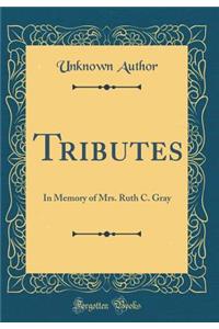 Tributes: In Memory of Mrs. Ruth C. Gray (Classic Reprint)