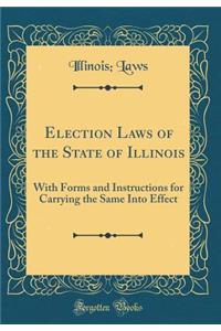 Election Laws of the State of Illinois: With Forms and Instructions for Carrying the Same Into Effect (Classic Reprint)