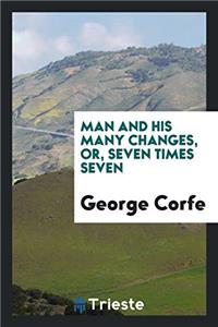 Man and His Many Changes, Or, Seven Times Seven