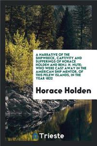A Narrative of the Shipwreck, Captivity and Sufferings of Horace Holden and ...