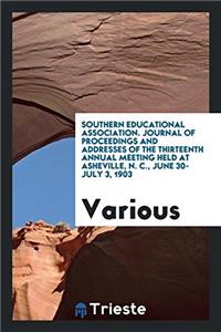 Southern Educational Association. Journal of Proceedings and Addresses of the Thirteenth Annual Meeting Held at Asheville, N. C., June 30-July 3, 1903