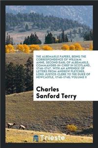 Albemarle Papers, Being the Correspondence of William Anne, Second Earl of Albemarle, Commander-In-Chief in Scotland, 1746-1747. with an Appendix of Letters from Andrew Fletcher, Lord Justice-Clerk to the Duke of Newcastle, 1746-1748; Volume II