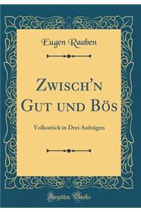 Zwisch'n Gut Und Bï¿½s: Volksstï¿½ck in Drei Aufzï¿½gen (Classic Reprint)