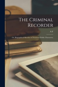 Criminal Recorder; or, Biographical Sketches of Notorious Public Characters;
