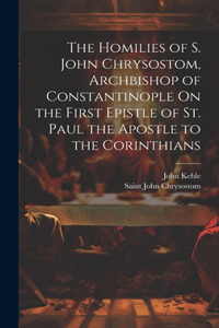 Homilies of S. John Chrysostom, Archbishop of Constantinople On the First Epistle of St. Paul the Apostle to the Corinthians