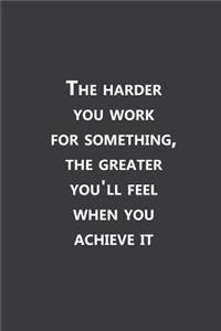 The harder you work for something, the greater you'll feel when you achieve it