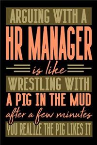 Arguing with a HR MANAGER is like wrestling with a pig in the mud. After a few minutes you realize the pig likes it.
