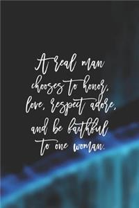 A Real Man Chooses To Honor Love, Respect Adore, And Be Faitful To One Woman