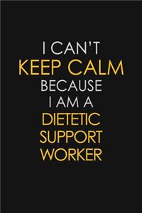 I Can't Keep Calm Because I Am A Dietetic support worker