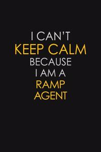 I Can't Keep Calm Because I Am A Ramp Agent