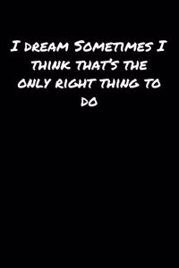 I Dream Sometimes I Think That's The Only Right Thing To Do