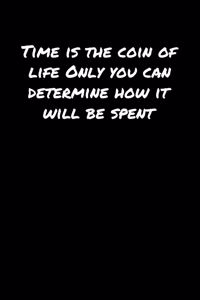 Time Is The Coin Of Life Only You Can Determine How It Will Be Spent