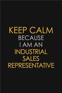 Keep Calm Because I am An Industrial Sales Representative