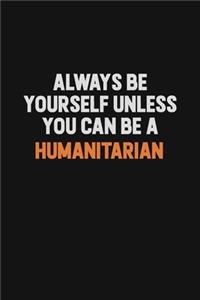 Always Be Yourself Unless You can Be A humanitarian