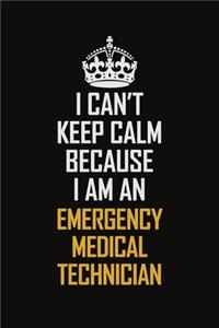 I Can't Keep Calm Because I Am An Emergency medical technician