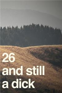 26 and Still a Dick