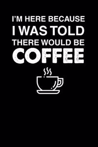I'm Here Because I Was Told There Would Be Coffee