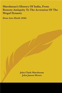 Marshmana -- S History Of India, From Remote Antiquity To The Accession Of The Mogul Dynasty